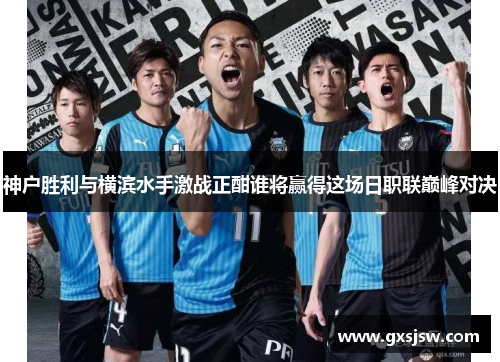 神户胜利与横滨水手激战正酣谁将赢得这场日职联巅峰对决